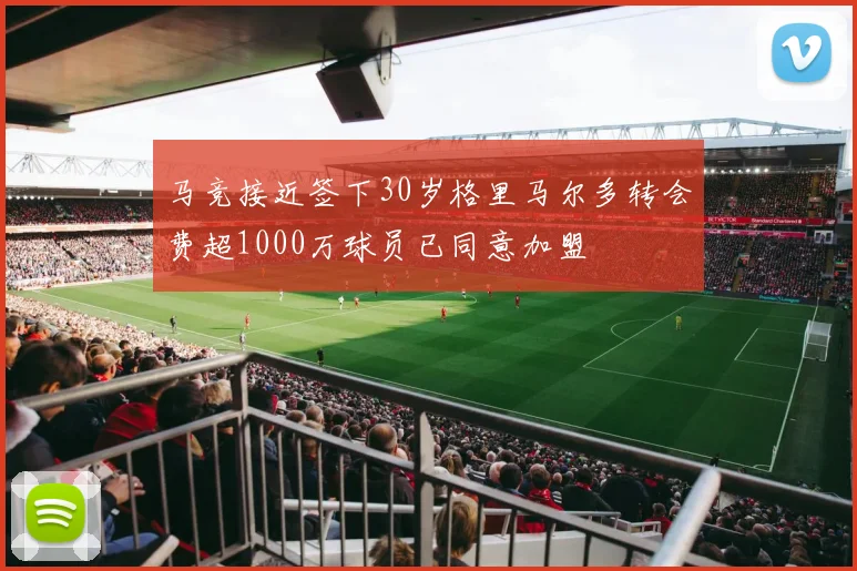 马竞接近签下30岁格里马尔多转会费超1000万球员已同意加盟