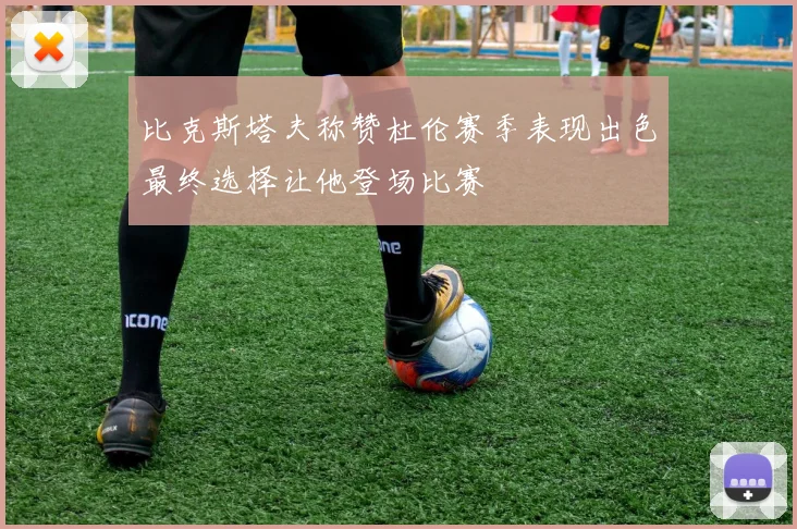 比克斯塔夫称赞杜伦赛季表现出色最终选择让他登场比赛