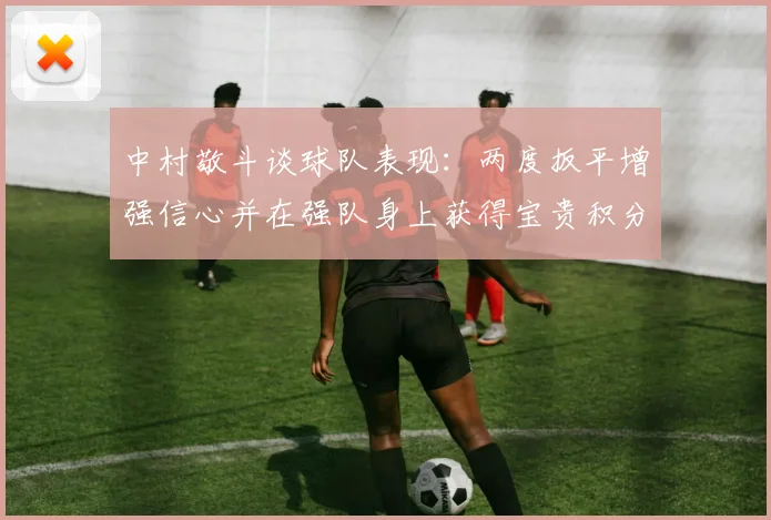中村敬斗谈球队表现：两度扳平增强信心并在强队身上获得宝贵积分