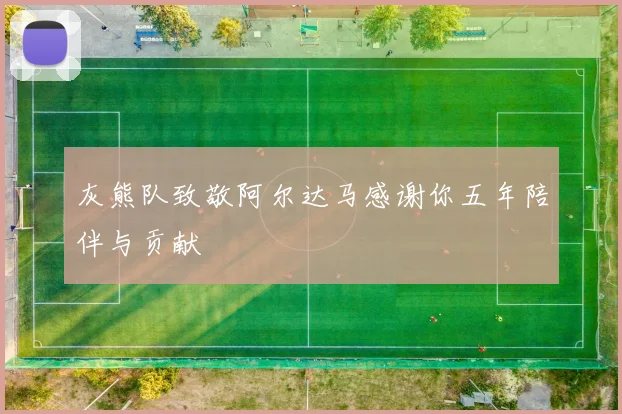 灰熊队致敬阿尔达马感谢你五年陪伴与贡献