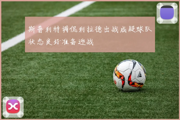 斯普利特调侃利拉德出战成疑球队状态良好准备迎战