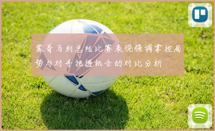 蒙哥马利总结比赛表现强调掌控局势与对手把握机会的对比分析