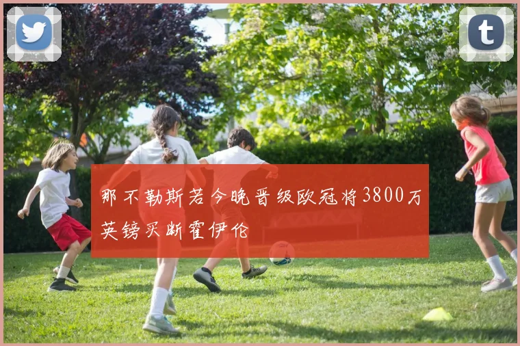 那不勒斯若今晚晋级欧冠将3800万英镑买断霍伊伦