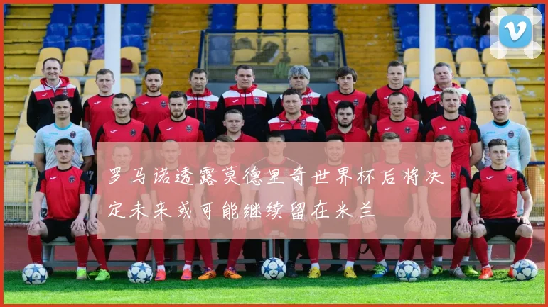 罗马诺透露莫德里奇世界杯后将决定未来或可能继续留在米兰