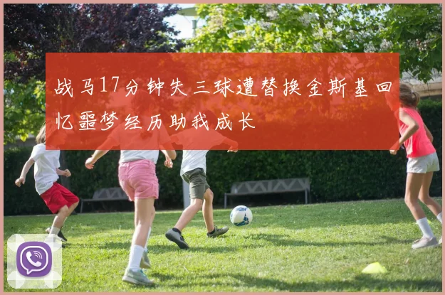 战马17分钟失三球遭替换金斯基回忆噩梦经历助我成长