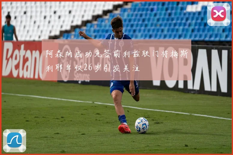 阿森纳成功免签前利兹联门将梅斯利耶年仅26岁引发关注